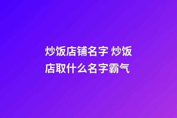 炒饭店铺名字 炒饭店取什么名字霸气-第1张-店铺起名-玄机派